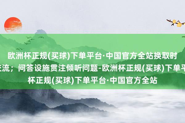欧洲杯正规(买球)下单平台·中国官方全站换取时与口试官有目光交流；问答设施贯注倾听问题-欧洲杯正规(买球)下单平台·中国官方全站