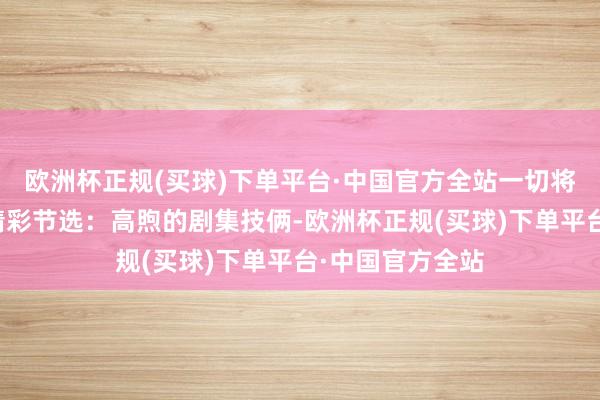 欧洲杯正规(买球)下单平台·中国官方全站一切将会怎么重演？精彩节选：高煦的剧集技俩-欧洲杯正规(买球)下单平台·中国官方全站