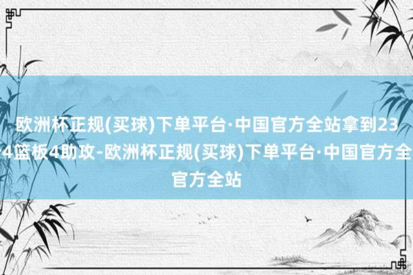 欧洲杯正规(买球)下单平台·中国官方全站拿到23分4篮板4助攻-欧洲杯正规(买球)下单平台·中国官方全站
