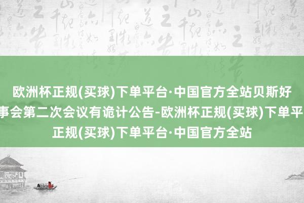 欧洲杯正规(买球)下单平台·中国官方全站贝斯好意思：第四届监事会第二次会议有诡计公告-欧洲杯正规(买球)下单平台·中国官方全站