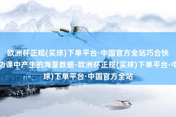 欧洲杯正规(买球)下单平台·中国官方全站巧合快速处理矿山功课中产生的海量数据-欧洲杯正规(买球)下单平台·中国官方全站