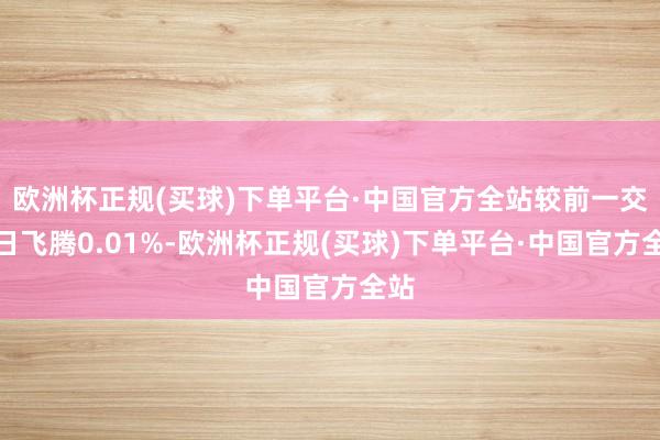 欧洲杯正规(买球)下单平台·中国官方全站较前一交游日飞腾0.01%-欧洲杯正规(买球)下单平台·中国官方全站