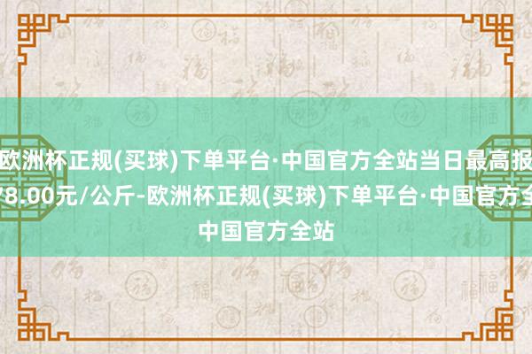 欧洲杯正规(买球)下单平台·中国官方全站当日最高报价78.00元/公斤-欧洲杯正规(买球)下单平台·中国官方全站