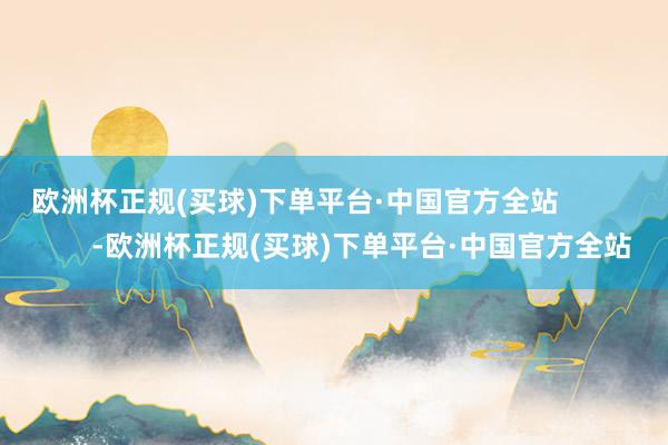 欧洲杯正规(买球)下单平台·中国官方全站                 -欧洲杯正规(买球)下单平台·中国官方全站