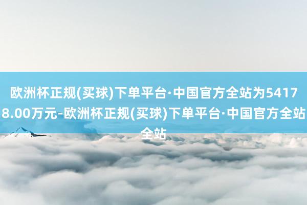 欧洲杯正规(买球)下单平台·中国官方全站为54178.00万元-欧洲杯正规(买球)下单平台·中国官方全站