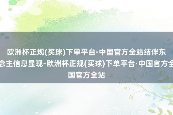 欧洲杯正规(买球)下单平台·中国官方全站结伴东说念主信息显现-欧洲杯正规(买球)下单平台·中国官方全站