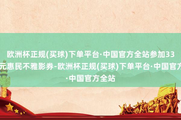 欧洲杯正规(买球)下单平台·中国官方全站参加3300万元惠民不雅影券-欧洲杯正规(买球)下单平台·中国官方全站