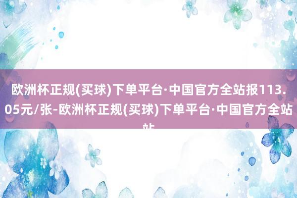 欧洲杯正规(买球)下单平台·中国官方全站报113.05元/张-欧洲杯正规(买球)下单平台·中国官方全站