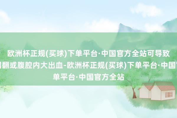 欧洲杯正规(买球)下单平台·中国官方全站可导致输卵管闹翻或腹腔内大出血-欧洲杯正规(买球)下单平台·中国官方全站