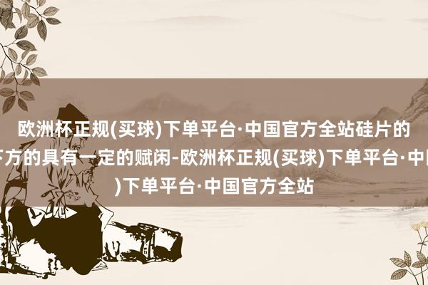 欧洲杯正规(买球)下单平台·中国官方全站硅片的切割处的下方的具有一定的赋闲-欧洲杯正规(买球)下单平台·中国官方全站