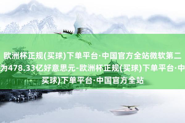 欧洲杯正规(买球)下单平台·中国官方全站微软第二财季毛利润为478.33亿好意思元-欧洲杯正规(买球)下单平台·中国官方全站