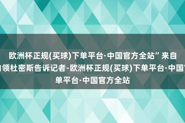 欧洲杯正规(买球)下单平台·中国官方全站”来自广州的白领杜密斯告诉记者-欧洲杯正规(买球)下单平台·中国官方全站