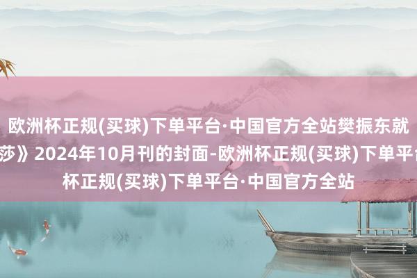 欧洲杯正规(买球)下单平台·中国官方全站樊振东就曾登上《前锋芭莎》2024年10月刊的封面-欧洲杯正规(买球)下单平台·中国官方全站