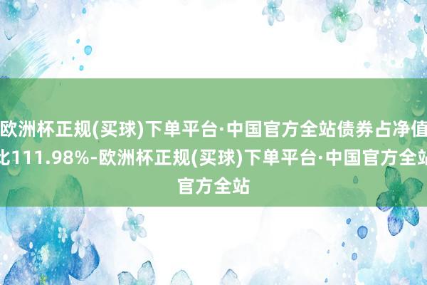 欧洲杯正规(买球)下单平台·中国官方全站债券占净值比111.98%-欧洲杯正规(买球)下单平台·中国官方全站