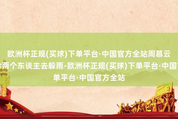 欧洲杯正规(买球)下单平台·中国官方全站周慕云、苏丽珍两个东谈主去躲雨-欧洲杯正规(买球)下单平台·中国官方全站