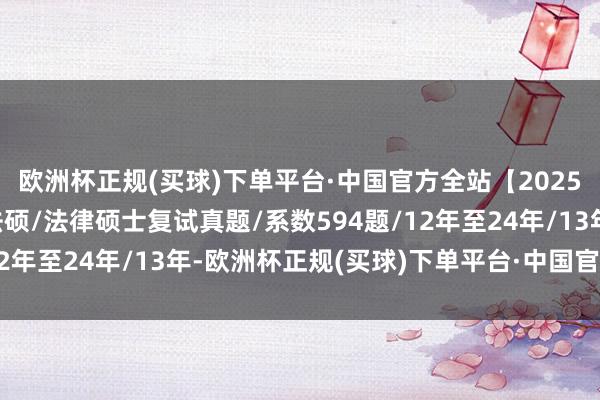欧洲杯正规(买球)下单平台·中国官方全站【2025原题再现】扬州大学法硕/法律硕士复试真题/系数594题/12年至24年/13年-欧洲杯正规(买球)下单平台·中国官方全站