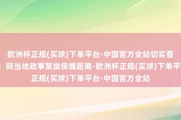 欧洲杯正规(买球)下单平台·中国官方全站切实晋升风险驻防刚毅；同当地政事聚拢保握距离-欧洲杯正规(买球)下单平台·中国官方全站