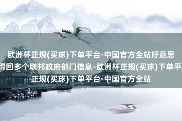欧洲杯正规(买球)下单平台·中国官方全站好意思国政府成果部因得回多个联邦政府部门信息-欧洲杯正规(买球)下单平台·中国官方全站