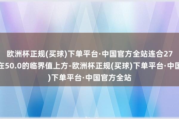 欧洲杯正规(买球)下单平台·中国官方全站连合27个月起先在50.0的临界值上方-欧洲杯正规(买球)下单平台·中国官方全站
