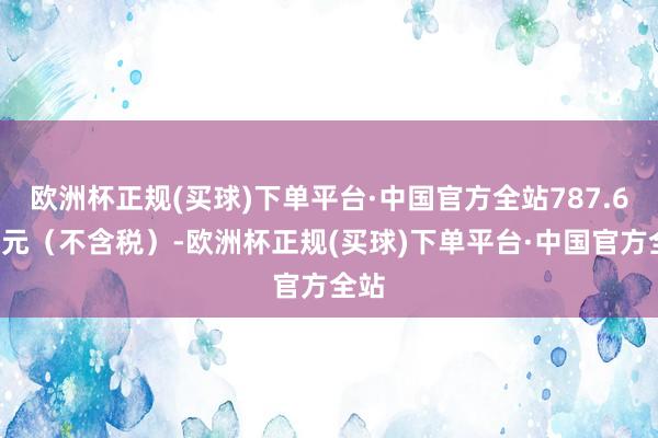 欧洲杯正规(买球)下单平台·中国官方全站787.64万元（不含税）-欧洲杯正规(买球)下单平台·中国官方全站