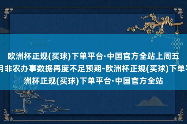 欧洲杯正规(买球)下单平台·中国官方全站上周五公布的好意思国8月非农办事数据再度不足预期-欧洲杯正规(买球)下单平台·中国官方全站