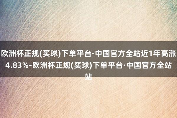 欧洲杯正规(买球)下单平台·中国官方全站近1年高涨4.83%-欧洲杯正规(买球)下单平台·中国官方全站