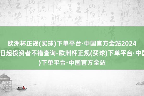 欧洲杯正规(买球)下单平台·中国官方全站2024年11月20日起投资者不错查询-欧洲杯正规(买球)下单平台·中国官方全站
