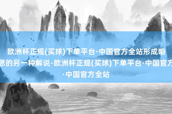 欧洲杯正规(买球)下单平台·中国官方全站形成咱们心思的另一种解说-欧洲杯正规(买球)下单平台·中国官方全站
