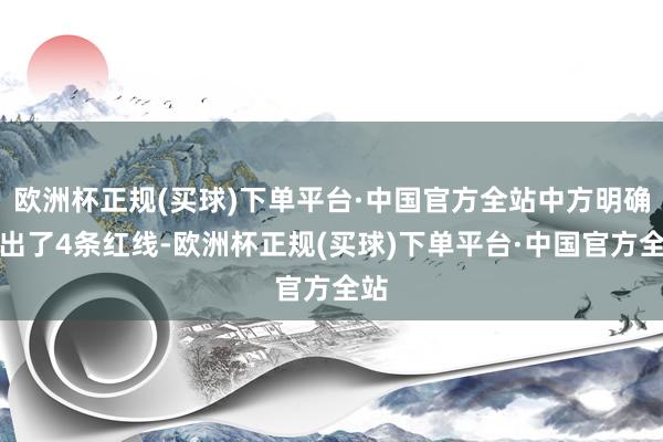 欧洲杯正规(买球)下单平台·中国官方全站中方明确说出了4条红线-欧洲杯正规(买球)下单平台·中国官方全站