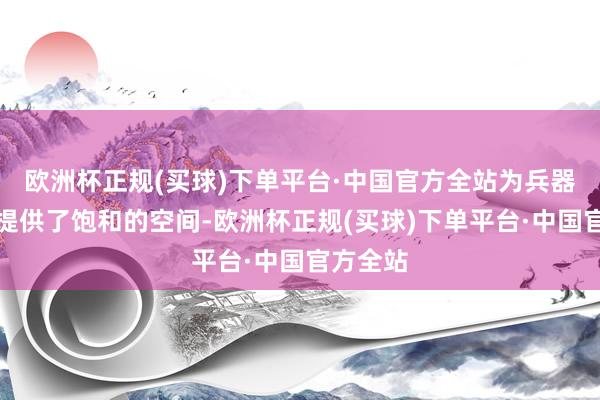 欧洲杯正规(买球)下单平台·中国官方全站为兵器的搭载提供了饱和的空间-欧洲杯正规(买球)下单平台·中国官方全站