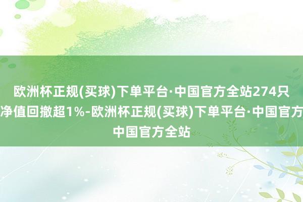 欧洲杯正规(买球)下单平台·中国官方全站274只基金净值回撤超1%-欧洲杯正规(买球)下单平台·中国官方全站