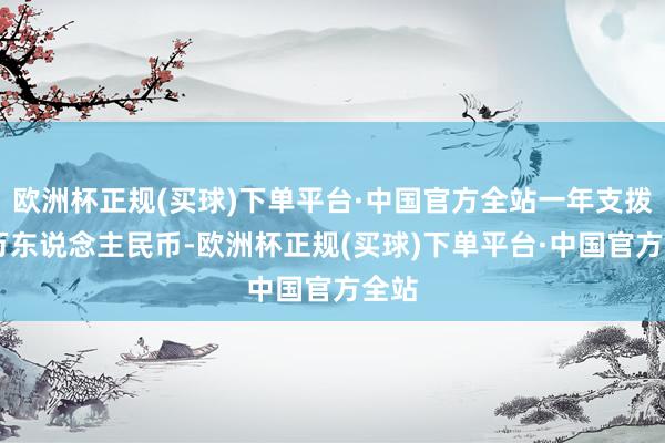 欧洲杯正规(买球)下单平台·中国官方全站一年支拨13万东说念主民币-欧洲杯正规(买球)下单平台·中国官方全站